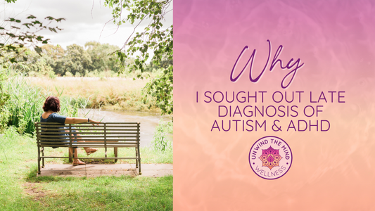 Why I Sought Out Late Diagnosis of Autism & ADHD