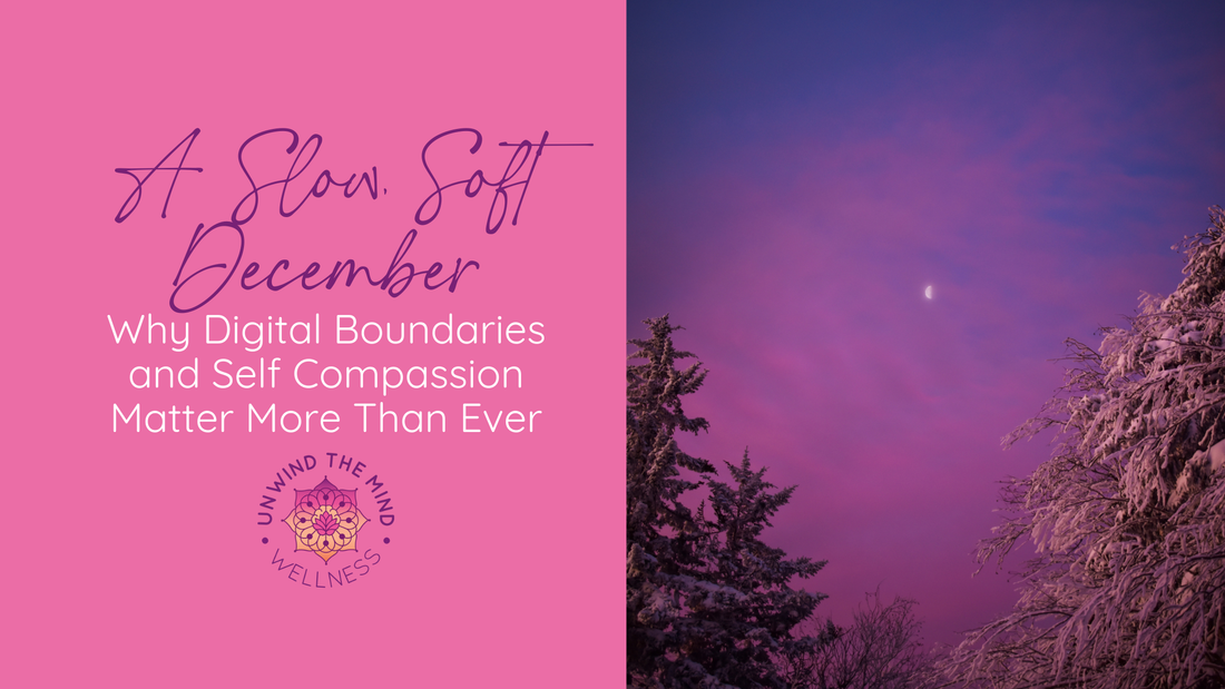 A Slow, Soft December: Why Digital Boundaries and Self Compassion Matter More Than Ever