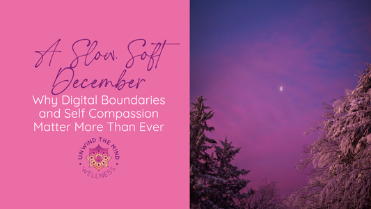 A Slow, Soft December: Why Digital Boundaries and Self Compassion Matter More Than Ever
