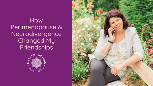 How Perimenopause and Neurodivergence Changed My Friendships (And Why I Am Learning to Let Go of the Guilt)